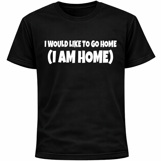 I Would Like To Go Home (I Am Home) Shirt | Funny Introvert Anxiety Humor Tee