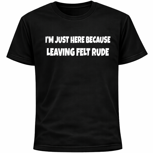 I’m Just Here Because Leaving Felt Rude Shirt | Funny Social Anxiety Humor