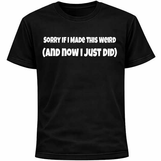 Sorry If I Made This Weird Shirt | Funny Socially Awkward Humor Social Anxiety