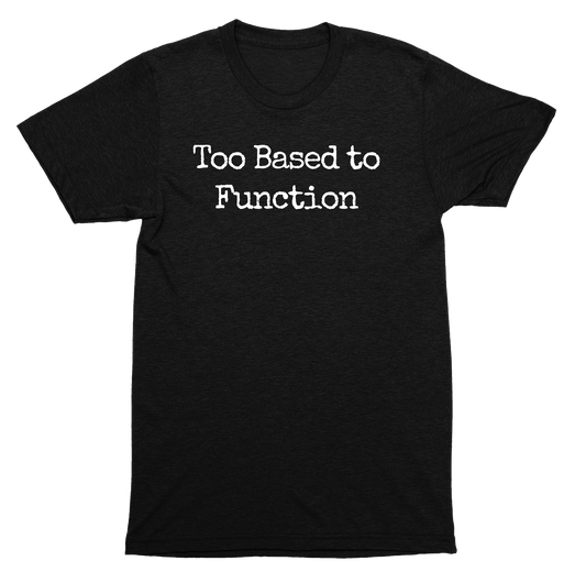 Too Based to Function Shirt – For the Legends Who Operate on a Different Frequency
