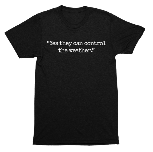Yes they can control the weather conspiracy theory humor quote SHIRT