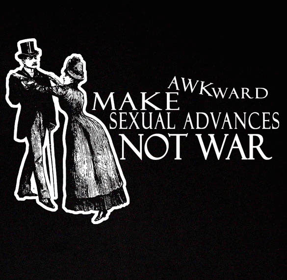 MAKE AWKWARD SEXUAL ADVANCES NOT WAR peace love SHIRT