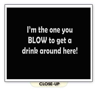 I'M THE ONE YOU BLOW TO DRINK bartender alcohol BW SHIRT