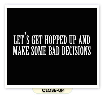 GET HOPPED UP MAKE BAD DECISIONS funny party BW SHIRT