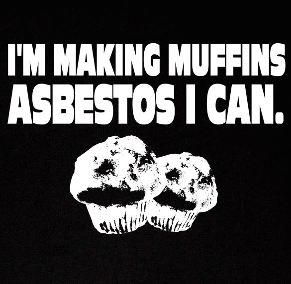 I'M MAKING MUFFINS ASBESTOS food funny toxic BW SHIRT