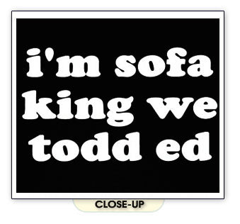 I'M SOFA KING WE TODD ED retarded funny humor BW SHIRT