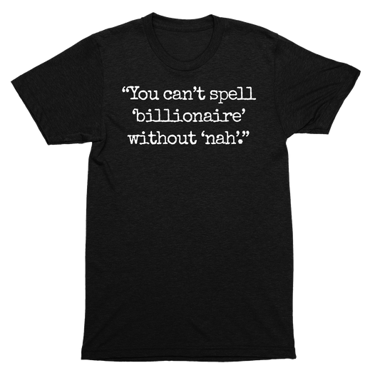 You Can't Spell Billionaire Without Nah Funny Anti-Greed Political Statement SHIRT