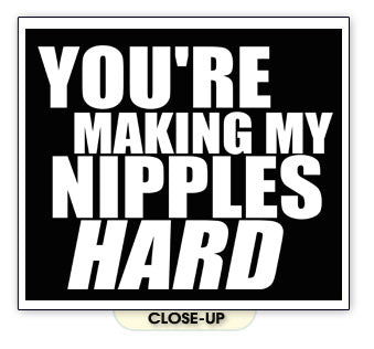 YOU'RE MAKING MY NIPPLES HARD funny sexy body BW SHIRT