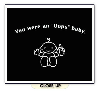 YOU WERE AN OOPS BABY funny sex kids parenting BW SHIRT